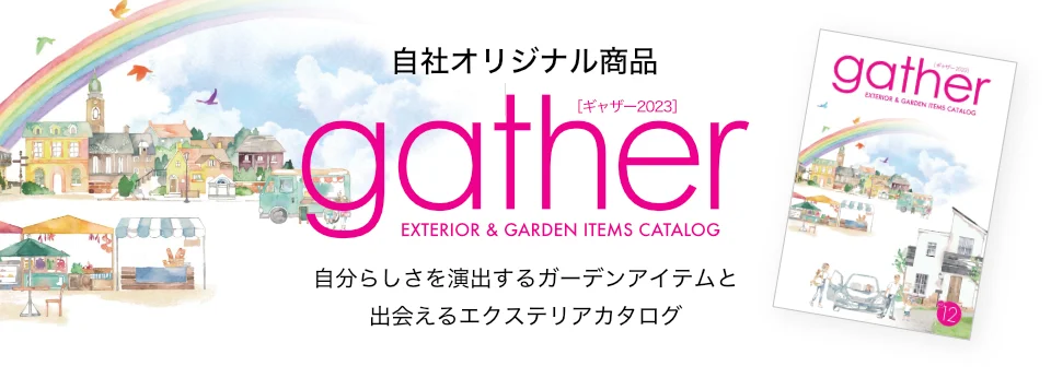 自社オリジナル商品 ギャザー2023 自分らしさを演出するガーデンアイテムと出会えるエクステリアカタログ